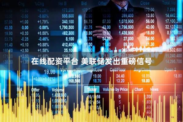 在线配资平台 美联储发出重磅信号