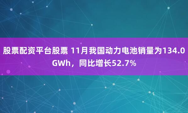 股票配资平台股票 11月我国动力电池销量为134.0GWh,同比增长52.7%