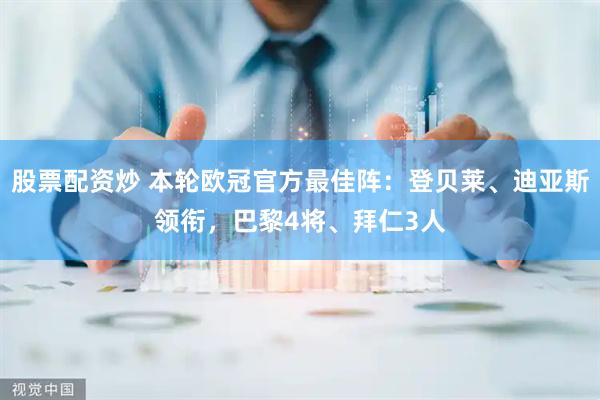 股票配资炒 本轮欧冠官方最佳阵：登贝莱、迪亚斯领衔，巴黎4将、拜仁3人
