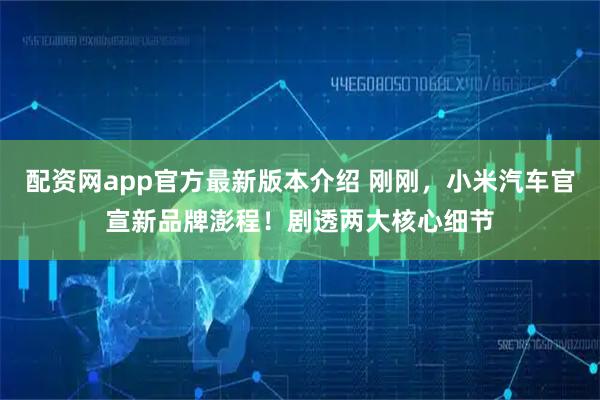 配资网app官方最新版本介绍 刚刚，小米汽车官宣新品牌澎程！剧透两大核心细节