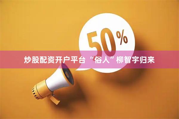 炒股配资开户平台 “俗人”柳智宇归来