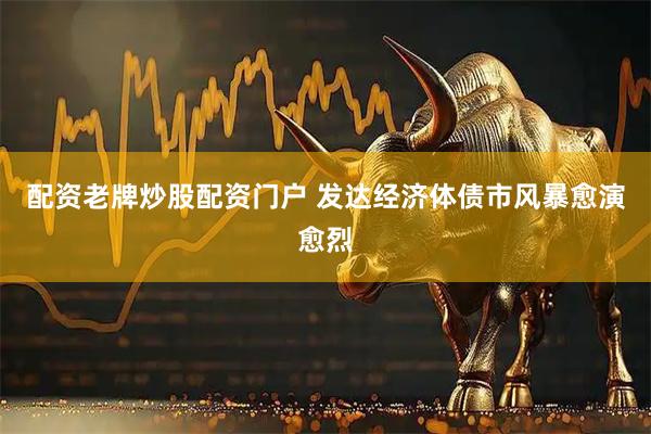 配资老牌炒股配资门户 发达经济体债市风暴愈演愈烈